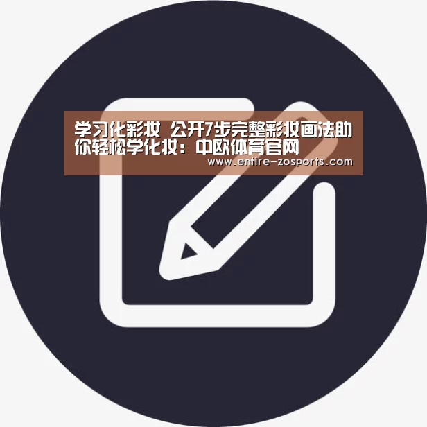 学习化彩妆 公开7步完整彩妆画法助你轻松学化妆:中欧体育官网(图1) 中欧体育平台