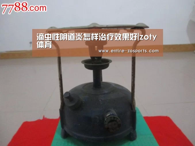 滴虫性阴道炎怎样治疗效果好|zoty体育(图3) 中欧体育官网