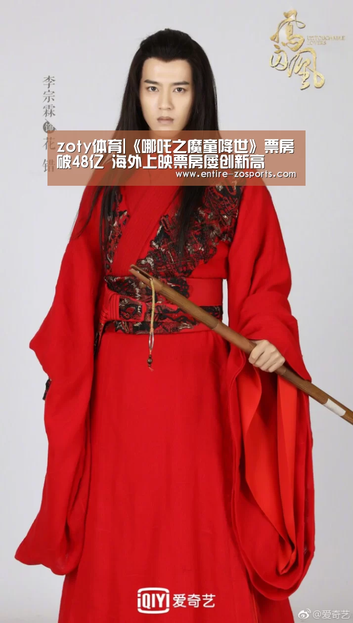 zoty体育|《哪吒之魔童降世》票房破48亿 海外上映票房屡创新高(图1) 中欧体育官网
