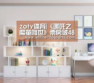zoty体育|《哪吒之魔童降世》票房破48亿 海外上映票房屡创新高(图4) zoty体育