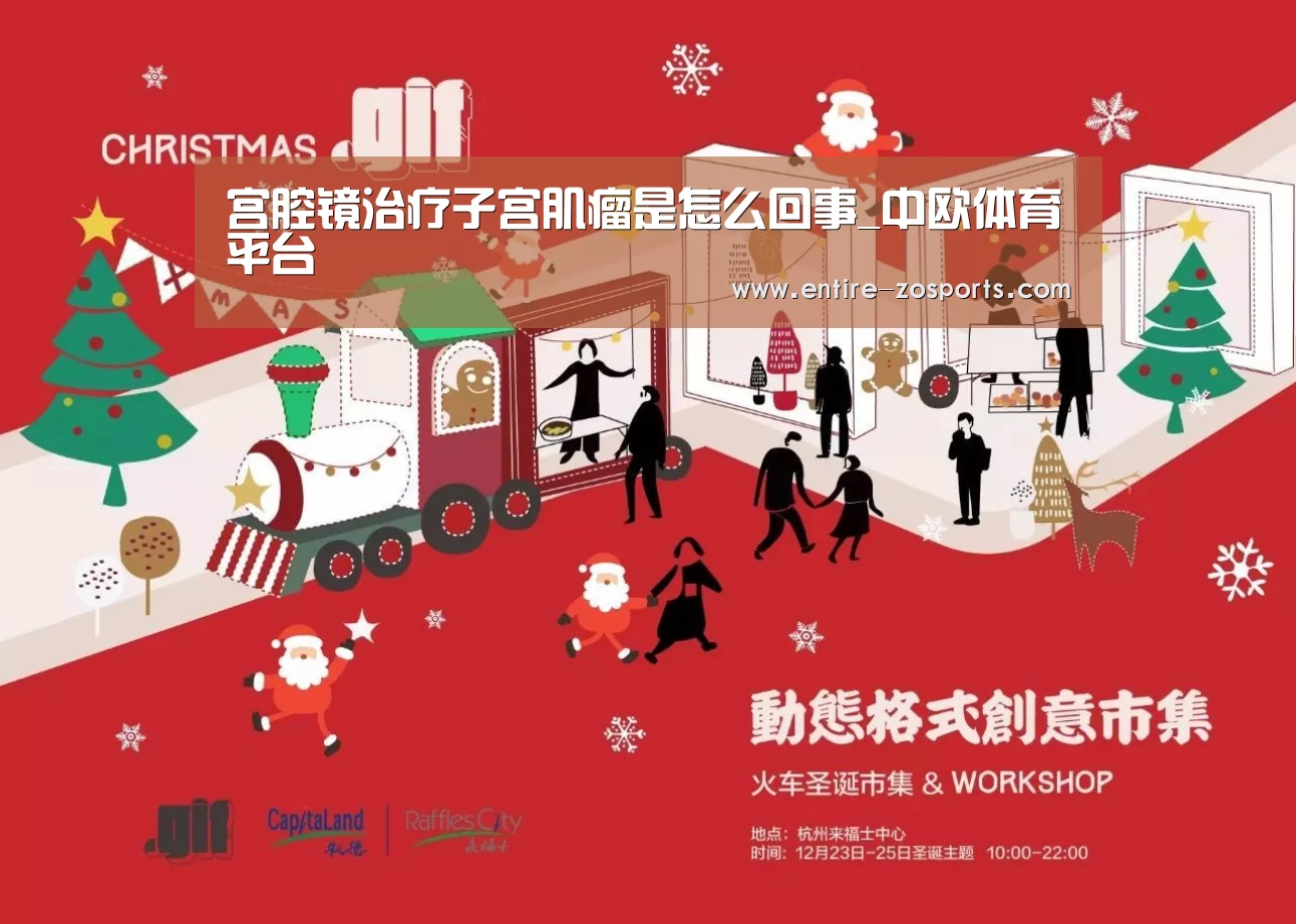 宫腔镜治疗子宫肌瘤是怎么回事_中欧体育平台(图1) 中欧体育官网