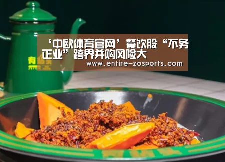 ‘中欧体育官网’餐饮股“不务正业”跨界并购风险大(图2) 中欧体育官网
