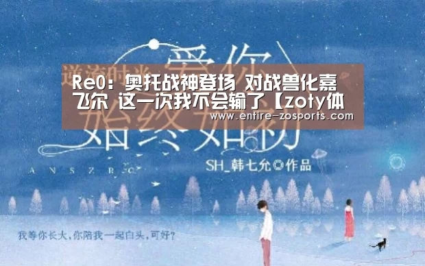 Re0:奥托战神登场 对战兽化嘉飞尔 这一次我不会输了【zoty体育】(图1) zoty体育