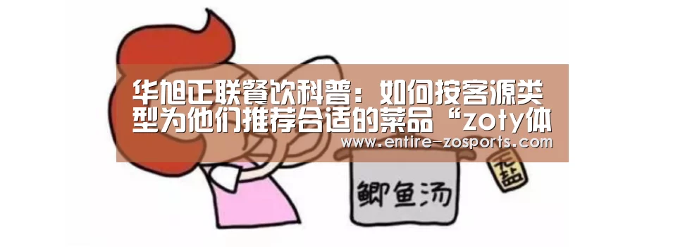 华旭正联餐饮科普:如何按客源类型为他们推荐合适的菜品“zoty体育”(图1) 中欧体育
