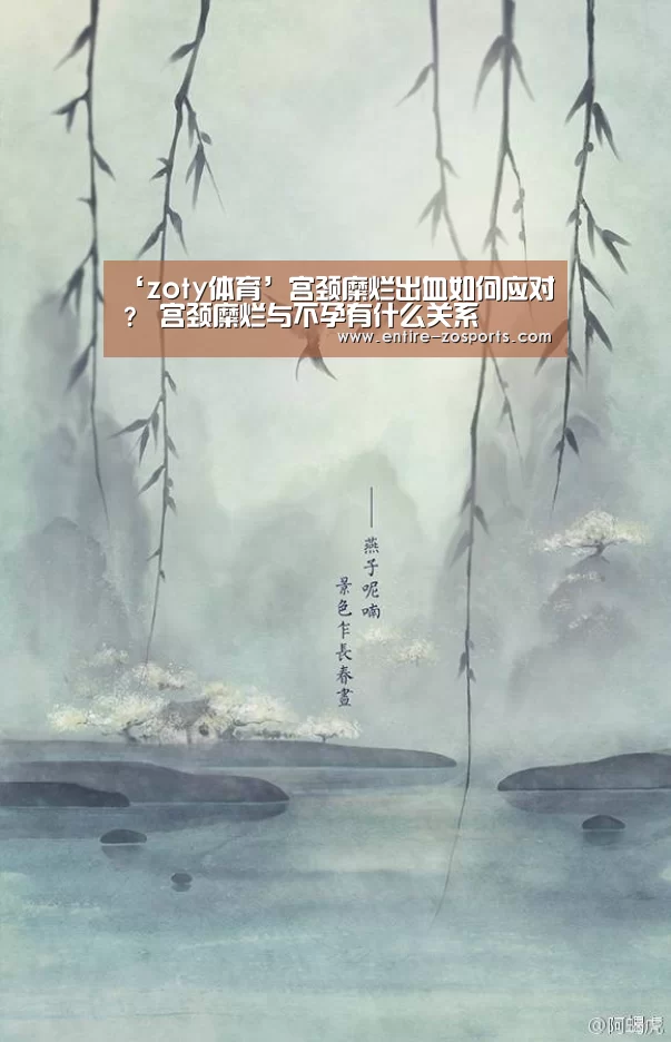 ‘zoty体育’宫颈糜烂出血如何应对? 宫颈糜烂与不孕有什么关系(图4) zoty体育
