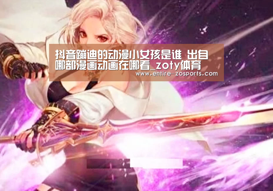 抖音蹦迪的动漫小女孩是谁 出自哪部漫画动画在哪看_zoty体育(图1) 中欧体育平台