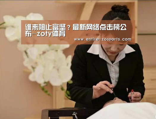 谁来阻止富坚?最新网络点击榜公布-zoty体育(图1) zoty体育