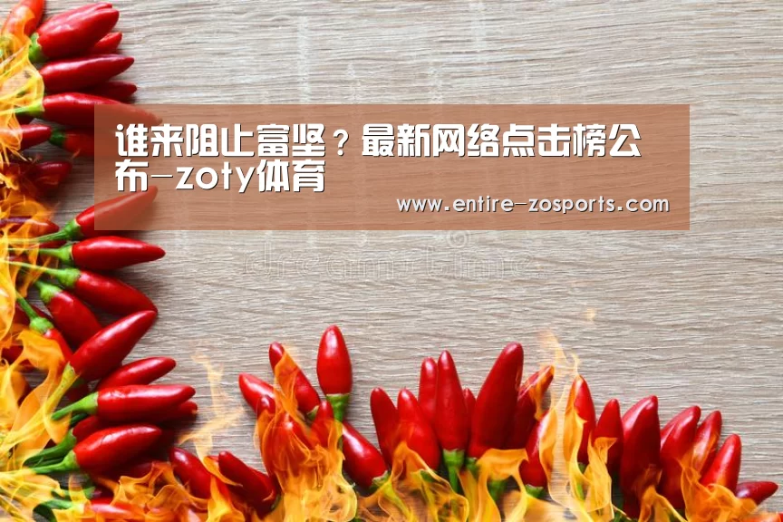 谁来阻止富坚?最新网络点击榜公布-zoty体育(图3) 中欧体育官网