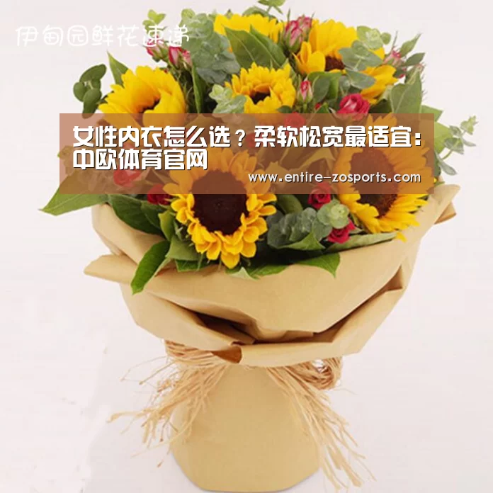 女性内衣怎么选?柔软松宽最适宜:中欧体育官网(图1) 中欧体育