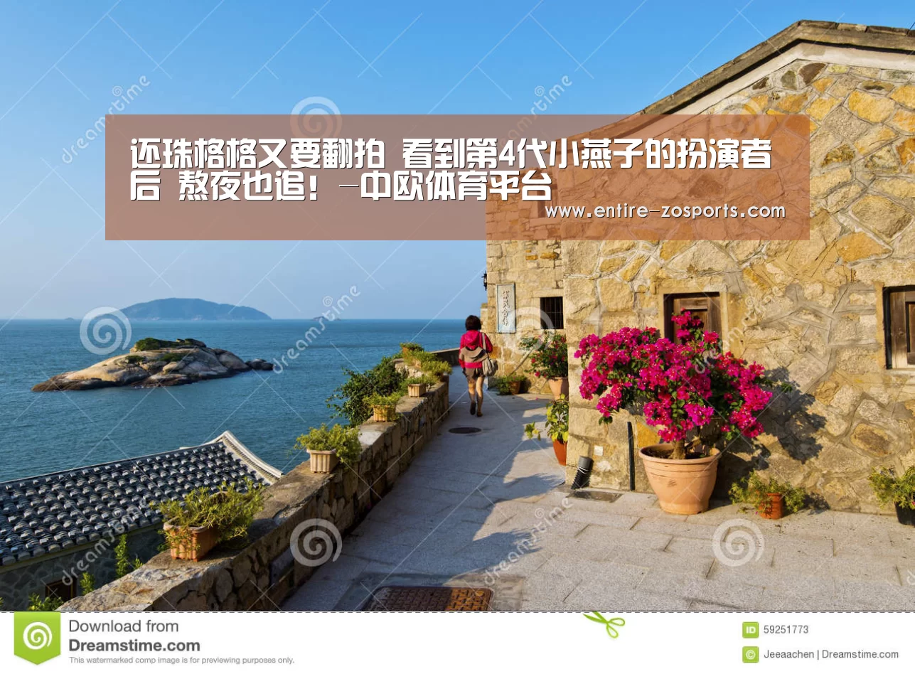 还珠格格又要翻拍 看到第4代小燕子的扮演者后 熬夜也追!-中欧体育平台(图1) zoty体育